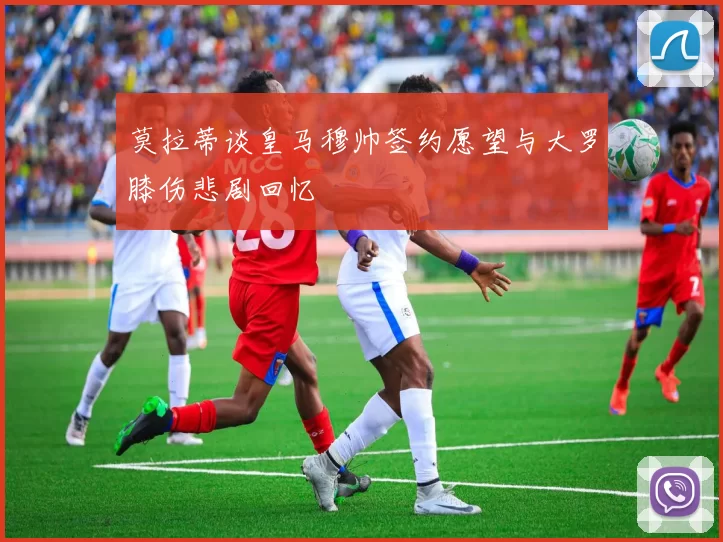 莫拉蒂谈皇马穆帅签约愿望与大罗膝伤悲剧回忆