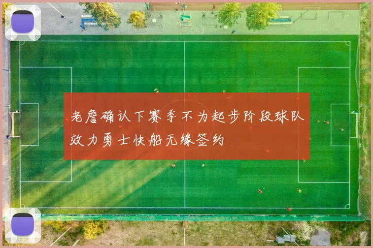 老詹确认下赛季不为起步阶段球队效力勇士快船无缘签约