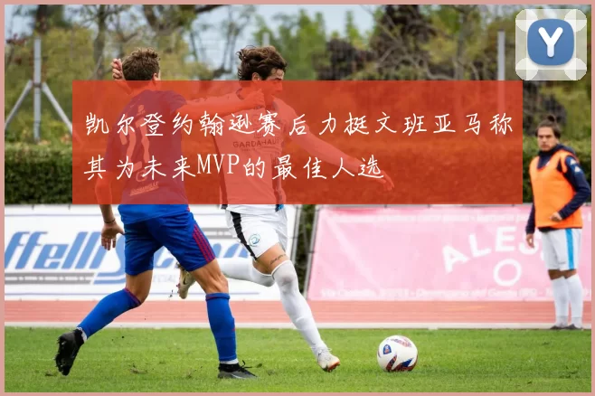 凯尔登约翰逊赛后力挺文班亚马称其为未来MVP的最佳人选