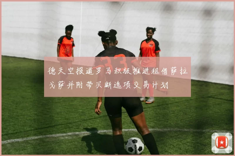 德天空报道罗马积极推进租借萨拉戈萨并附带买断选项交易计划