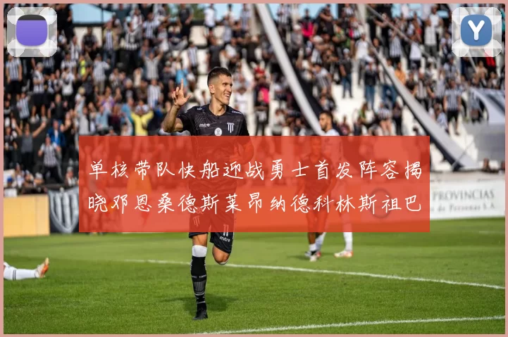 单核带队快船迎战勇士首发阵容揭晓邓恩桑德斯莱昂纳德科林斯祖巴茨齐上阵