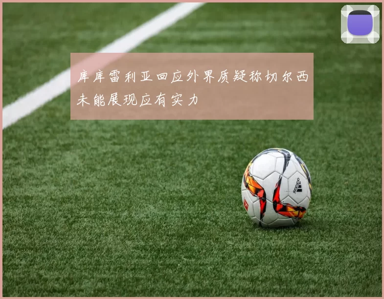 库库雷利亚回应外界质疑称切尔西未能展现应有实力