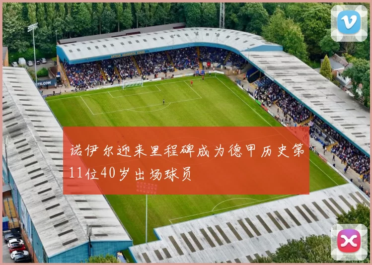 诺伊尔迎来里程碑成为德甲历史第11位40岁出场球员