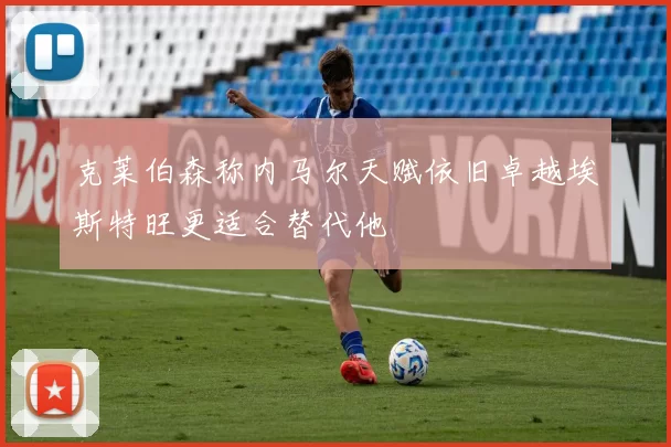 克莱伯森称内马尔天赋依旧卓越埃斯特旺更适合替代他