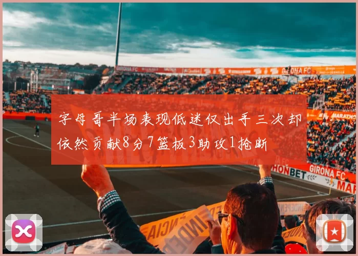字母哥半场表现低迷仅出手三次却依然贡献8分7篮板3助攻1抢断